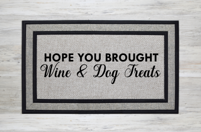 I hope you brought wine & dog treats doormat